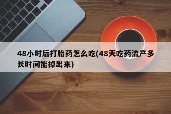打胎药专卖微信米非司酮片联系方式48小时后打胎药怎么吃(48天吃药流产多长时间能掉出来)