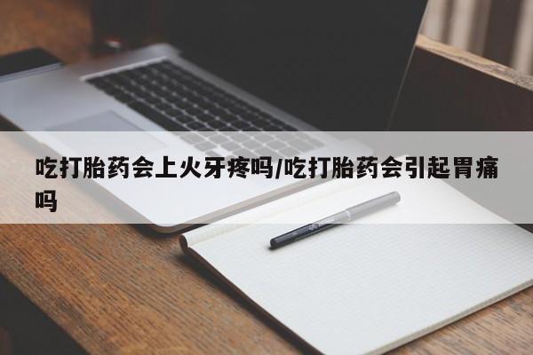 打胎药专卖微信米非司酮片联系方式吃打胎药会上火牙疼吗/吃打胎药会引起胃痛吗