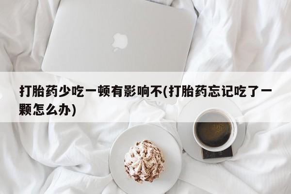 打胎药专卖微信米非司酮片联系方式打胎药少吃一顿有影响不(打胎药忘记吃了一颗怎么办)