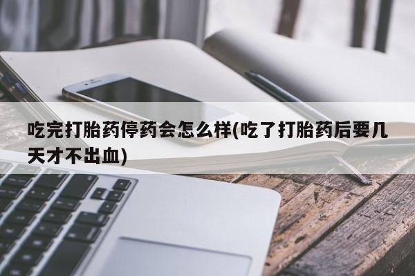 打胎药专卖微信米非司酮片联系方式吃完打胎药停药会怎么样(吃了打胎药后要几天才不出血)
