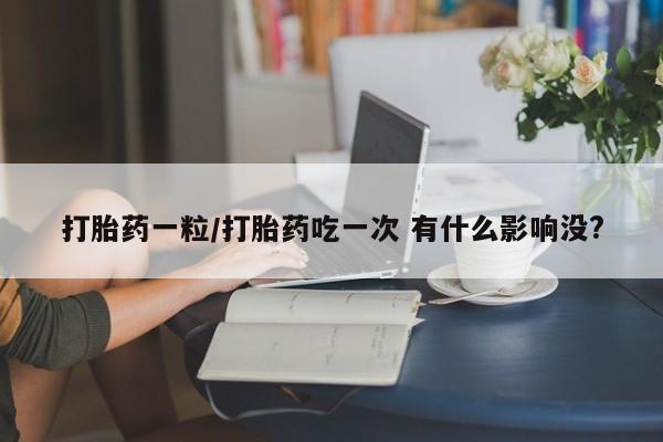 打胎药专卖微信米非司酮片联系方式打胎药一粒/打胎药吃一次 有什么影响没?