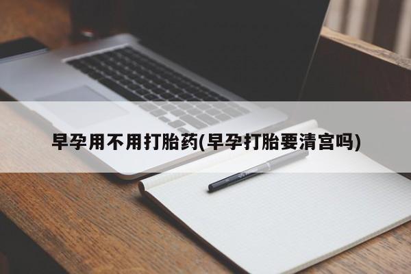 打胎药专卖微信米非司酮片联系方式早孕用不用打胎药(早孕打胎要清宫吗)