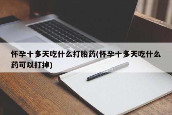 打胎药专卖微信米非司酮片联系方式怀孕十多天吃什么打胎药(怀孕十多天吃什么药可以打掉)