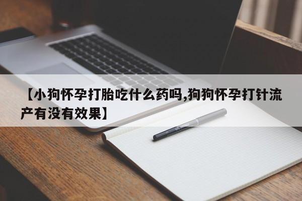 打胎药专卖微信米非司酮片联系方式【小狗怀孕打胎吃什么药吗,狗狗怀孕打针流产有没有效果】