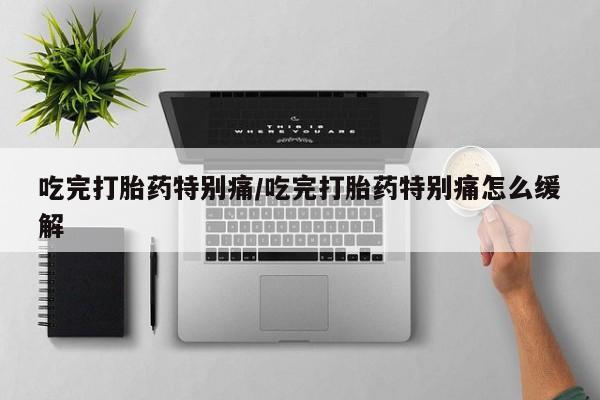 打胎药专卖微信米非司酮片联系方式吃完打胎药特别痛/吃完打胎药特别痛怎么缓解