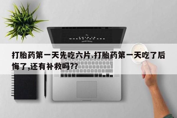 打胎药专卖微信米非司酮片联系方式打胎药第一天先吃六片.打胎药第一天吃了后悔了,还有补救吗?？