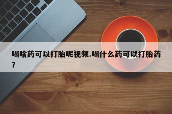 打胎药专卖微信米非司酮片联系方式喝啥药可以打胎呢视频.喝什么药可以打胎药？