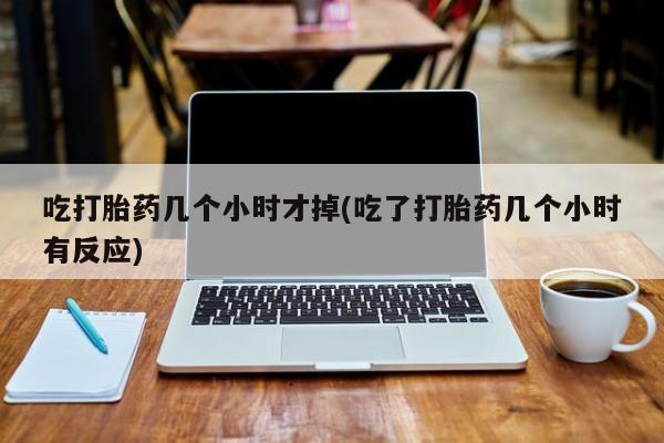 打胎药专卖微信米非司酮片联系方式吃打胎药几个小时才掉(吃了打胎药几个小时有反应)