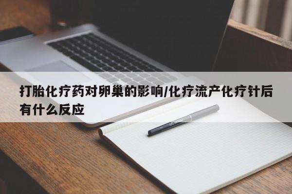 打胎药专卖微信米非司酮片联系方式打胎化疗药对卵巢的影响/化疗流产化疗针后有什么反应