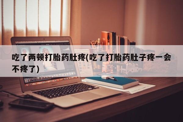 打胎药专卖微信米非司酮片联系方式吃了两顿打胎药肚疼(吃了打胎药肚子疼一会不疼了)