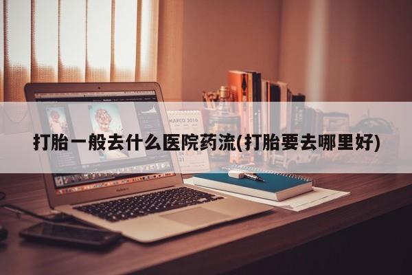 打胎药专卖微信米非司酮片联系方式打胎一般去什么医院药流(打胎要去哪里好)