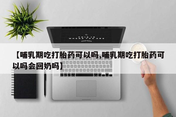 打胎药专卖微信米非司酮片联系方式【哺乳期吃打胎药可以吗,哺乳期吃打胎药可以吗会回奶吗】