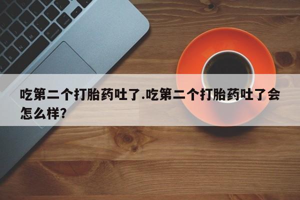 打胎药专卖微信米非司酮片联系方式吃第二个打胎药吐了.吃第二个打胎药吐了会怎么样？