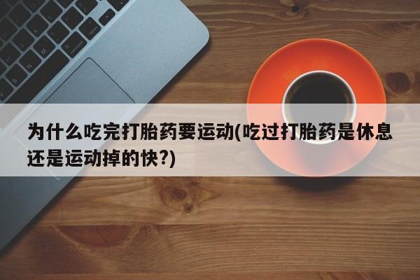 打胎药专卖微信米非司酮片联系方式为什么吃完打胎药要运动(吃过打胎药是休息还是运动掉的快?)