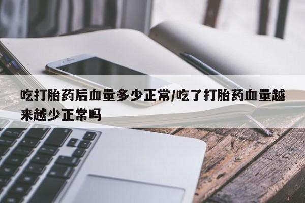打胎药专卖微信米非司酮片联系方式吃打胎药后血量多少正常/吃了打胎药血量越来越少正常吗