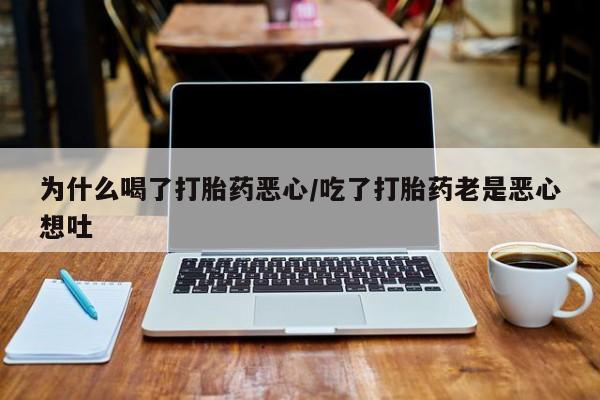 打胎药专卖微信米非司酮片联系方式为什么喝了打胎药恶心/吃了打胎药老是恶心想吐