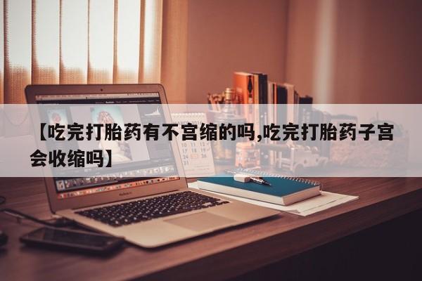 打胎药专卖微信米非司酮片联系方式【吃完打胎药有不宫缩的吗,吃完打胎药子宫会收缩吗】