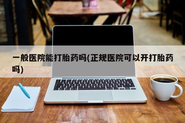 打胎药专卖微信米非司酮片联系方式一般医院能打胎药吗(正规医院可以开打胎药吗)