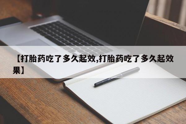 打胎药专卖微信米非司酮片联系方式【打胎药吃了多久起效,打胎药吃了多久起效果】