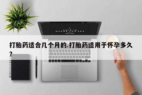 打胎药专卖微信米非司酮片联系方式打胎药适合几个月的.打胎药适用于怀孕多久？
