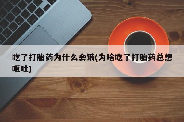 打胎药专卖微信米非司酮片联系方式吃了打胎药为什么会饿(为啥吃了打胎药总想呕吐)