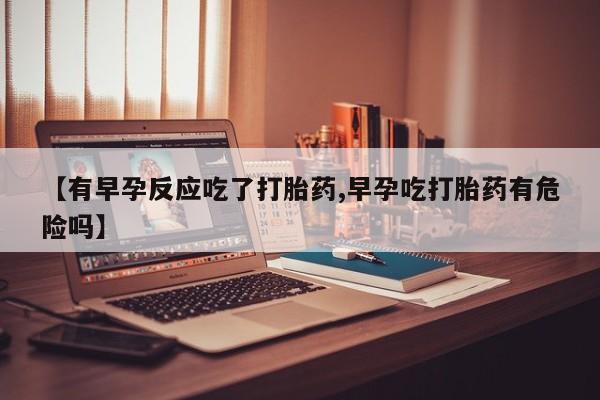 打胎药专卖微信米非司酮片联系方式【有早孕反应吃了打胎药,早孕吃打胎药有危险吗】