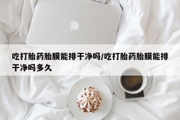 打胎药专卖微信米非司酮片联系方式吃打胎药胎膜能排干净吗/吃打胎药胎膜能排干净吗多久