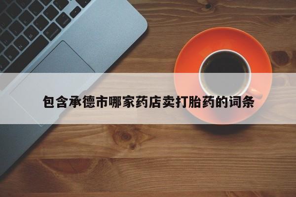 打胎药专卖微信米非司酮片联系方式包含承德市哪家药店卖打胎药的词条