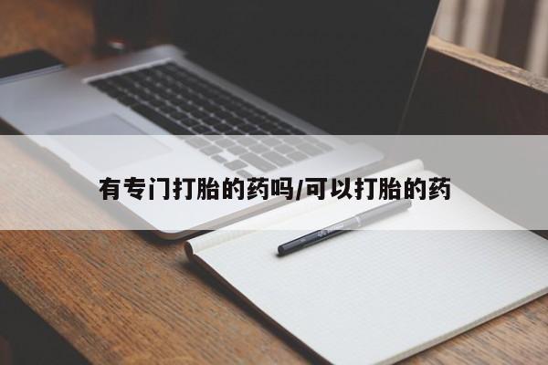 打胎药专卖微信米非司酮片联系方式有专门打胎的药吗/可以打胎的药