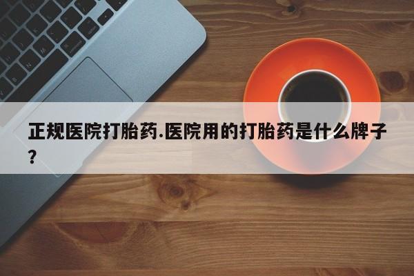 打胎药专卖微信米非司酮片联系方式正规医院打胎药.医院用的打胎药是什么牌子？