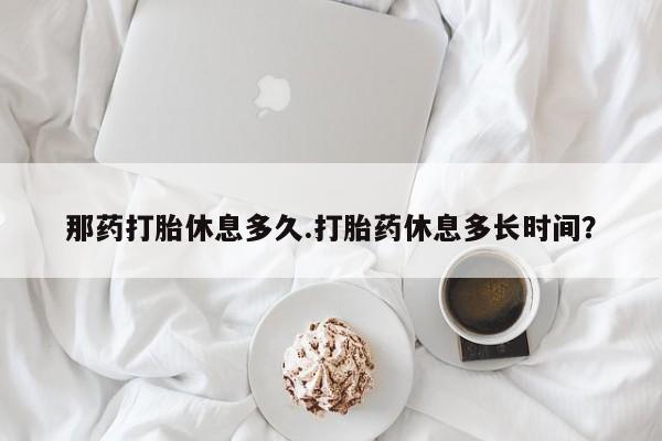打胎药专卖微信米非司酮片联系方式那药打胎休息多久.打胎药休息多长时间？