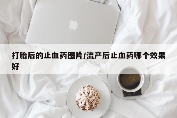 打胎药专卖微信米非司酮片联系方式打胎后的止血药图片/流产后止血药哪个效果好