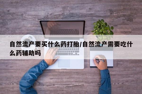打胎药专卖微信米非司酮片联系方式自然流产要买什么药打胎/自然流产需要吃什么药辅助吗