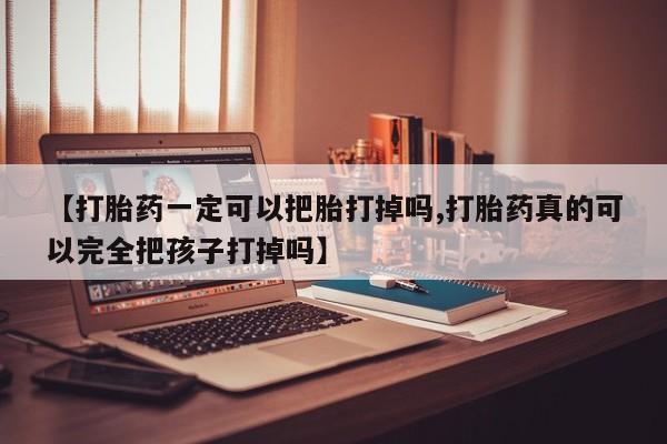 打胎药专卖微信米非司酮片联系方式【打胎药一定可以把胎打掉吗,打胎药真的可以完全把孩子打掉吗】