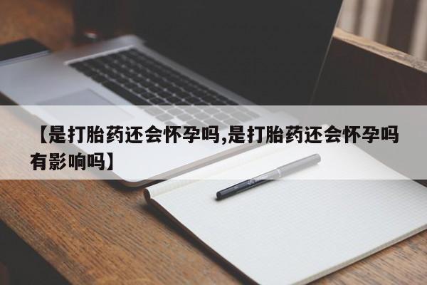 打胎药专卖微信米非司酮片联系方式【是打胎药还会怀孕吗,是打胎药还会怀孕吗有影响吗】