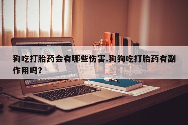 打胎药专卖微信米非司酮片联系方式狗吃打胎药会有哪些伤害.狗狗吃打胎药有副作用吗？