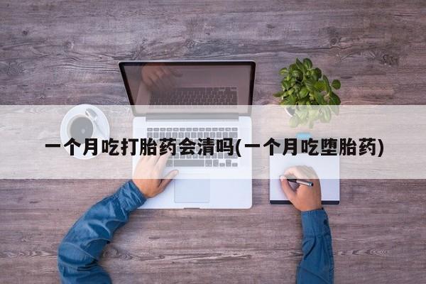 打胎药专卖微信米非司酮片联系方式一个月吃打胎药会清吗(一个月吃堕胎药)