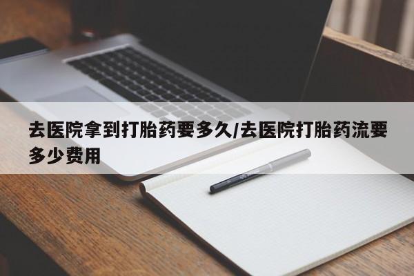 打胎药专卖微信米非司酮片联系方式去医院拿到打胎药要多久/去医院打胎药流要多少费用