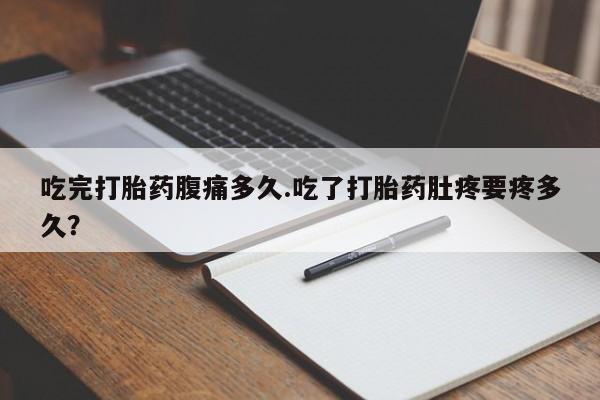 打胎药专卖微信米非司酮片联系方式吃完打胎药腹痛多久.吃了打胎药肚疼要疼多久？