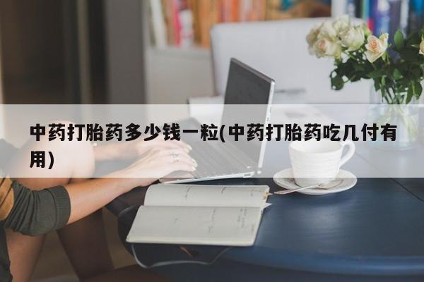 打胎药专卖微信米非司酮片联系方式中药打胎药多少钱一粒(中药打胎药吃几付有用)
