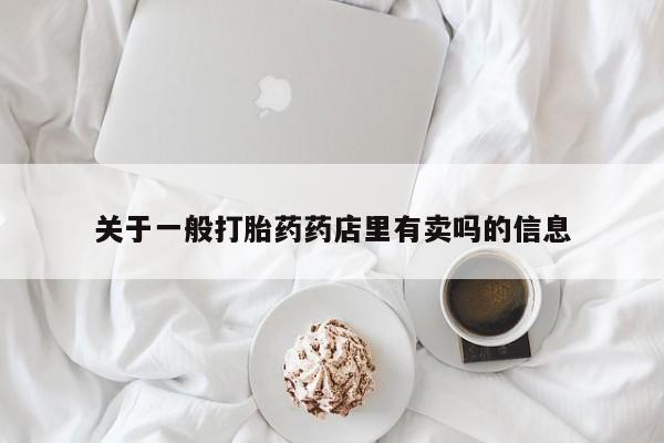 打胎药专卖微信米非司酮片联系方式关于一般打胎药药店里有卖吗的信息