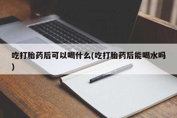 打胎药专卖微信米非司酮片联系方式吃打胎药后可以喝什么(吃打胎药后能喝水吗)