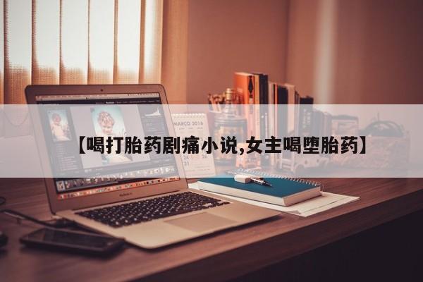 打胎药专卖微信米非司酮片联系方式【喝打胎药剧痛小说,女主喝堕胎药】