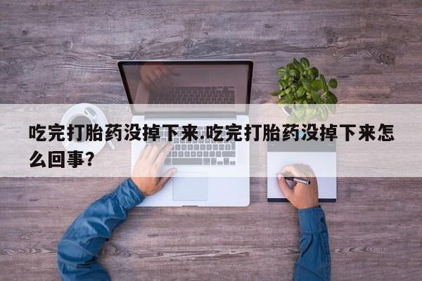 打胎药专卖微信米非司酮片联系方式吃完打胎药没掉下来.吃完打胎药没掉下来怎么回事？