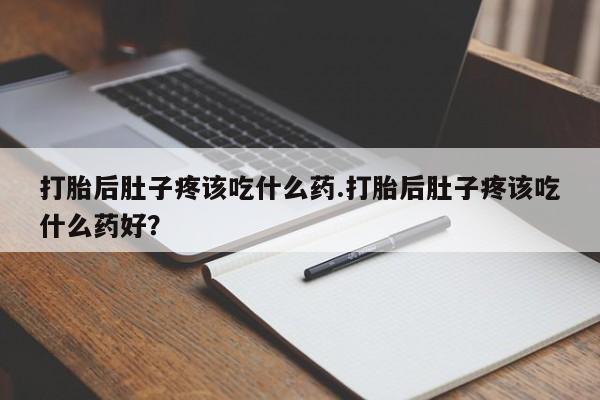 打胎药专卖微信米非司酮片联系方式打胎后肚子疼该吃什么药.打胎后肚子疼该吃什么药好？