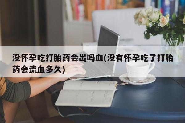 打胎药专卖微信米非司酮片联系方式没怀孕吃打胎药会出吗血(没有怀孕吃了打胎药会流血多久)
