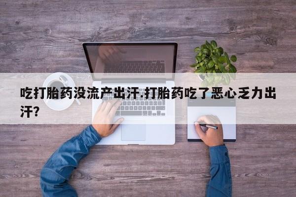 打胎药专卖微信米非司酮片联系方式吃打胎药没流产出汗.打胎药吃了恶心乏力出汗？
