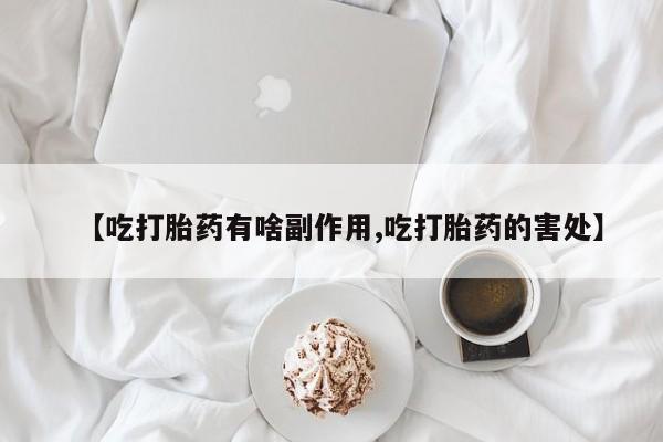 打胎药专卖微信米非司酮片联系方式【吃打胎药有啥副作用,吃打胎药的害处】