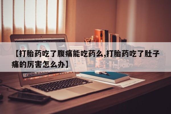 打胎药专卖微信米非司酮片联系方式【打胎药吃了腹痛能吃药么,打胎药吃了肚子痛的厉害怎么办】