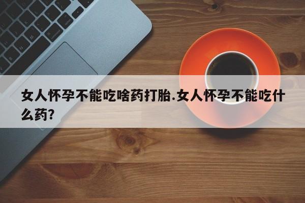 打胎药专卖微信米非司酮片联系方式女人怀孕不能吃啥药打胎.女人怀孕不能吃什么药？